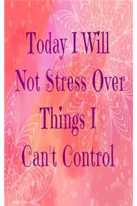 Today I Will Not Stress Over Things I Can't Control: Inspiring Motivational colorful mandala writing journal, 5X8 120 Pages