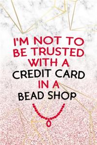 I'm Not To Be Trusted With A Credit Card In A Bead Shop