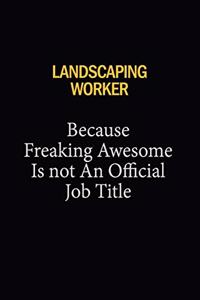 Landscaping Worker Because Freaking Awesome Is Not An Official Job Title