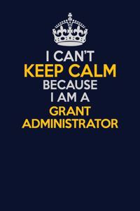I Can't Keep Calm Because I Am A Grant Administrator