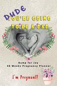Dude I'm Pregnant You're going to be a Dad - Bump for Joy 40 Weeks Pregnancy Planner