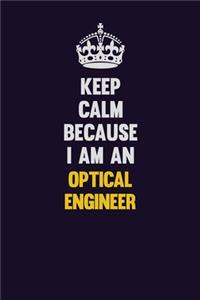 Keep calm Because I Am An Optical Engineer