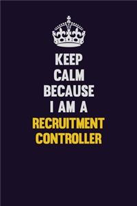 Keep Calm Because I Am A Recruitment Controller
