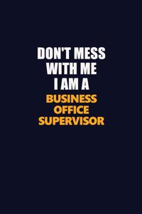 Don't Mess With Me I Am A Business Office Supervisor