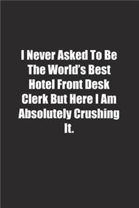 I Never Asked To Be The World's Best Hotel Front Desk Clerk But Here I Am Absolutely Crushing It.