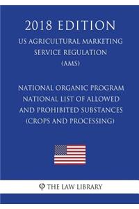 National Organic Program - National List of Allowed and Prohibited Substances (Crops and Processing) (US Agricultural Marketing Service Regulation) (AMS) (2018 Edition)