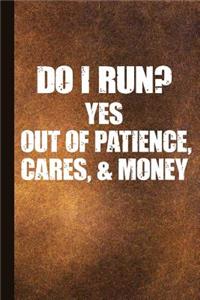 Do I Run? Yes Out of Patience, Cares, and Money