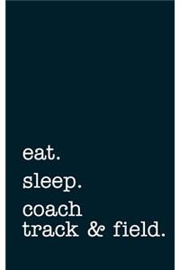 Eat. Sleep. Coach Track & Field. - Lined Notebook
