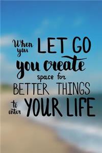 When you let go you create space for better things to enter your life