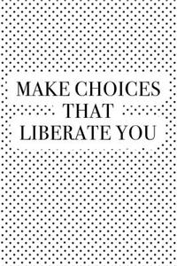 Make Choices That Liberate You