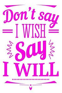 Don't Say I Wish Say I Will