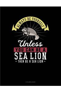 Always Be Yourself Unless You Can Be a Sea Lion Then Be a Sea Lion