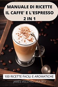 Manuale Di Ricette Il Caffè E l'Espresso 2 in 1 100 Ricette Facili E Aromatiche
