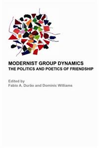 Modernist Group Dynamics: The Politics and Poetics of Friendship