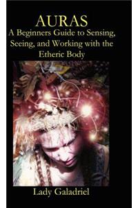 Auras: A Beginners Guide to Sensing, Seeing, and Working with the Etheric Body