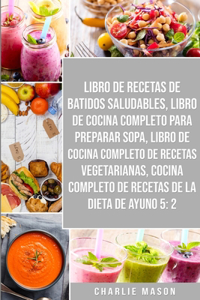 Libro de recetas de batidos saludables, Libro de cocina completo para preparar sopa, Libro de cocina completo de recetas vegetarianas & Cocina completo de recetas de la dieta de ayuno 5: 2