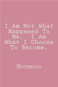 I Am Not What Happened To Me. I Am What I Choose To Become.