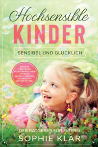 Hochsensible Kinder: Sensibel und glücklich. Der Ratgeber für Eltern. Gefühle verstehen. Selbstbewusstsein stärken. Talente fördern. Schwächen unterstützen.