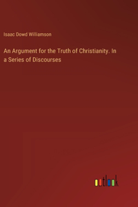 Argument for the Truth of Christianity. In a Series of Discourses