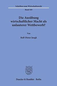 Die Ausubung Wirtschaftlicher Macht ALS Unlauterer Wettbewerb?