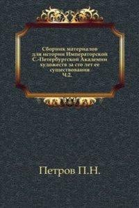 Sbornik materialov dlya istorii Imperatorskoj S.-Peterburgskoj Akademii hudozhestv za sto let ee suschestvovaniya