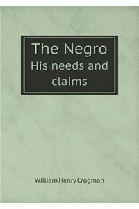 The Negro His needs and claims