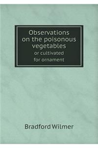 Observations on the Poisonous Vegetables or Cultivated for Ornament