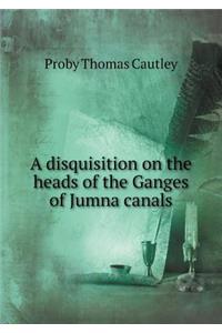 A Disquisition on the Heads of the Ganges of Jumna Canals