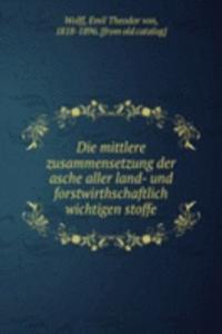 Die mittlere zusammensetzung der asche aller land- und forstwirthschaftlich wichtigen stoffe