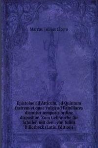 Epistolae ad Atticum, ad Quintum fratrem et quae vulgo ad Familiares dicuntur temporis ordine dispositae. Zum Gebrauche fur Schulen mit den . von Iulius Billerbeck (Latin Edition)