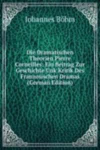 Die Dramatischen Theorien Pierre Corneilles: Ein Beitrag Zur Geschichte Unk Kritik Des Franzosischen Dramas (German Edition)