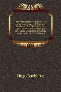 Das Mechanische Potential, Nach Vorlesungen Von L. Boltsmann Bearbeitet, Und Die Theorie Der Figur Der Erde: Zur Einluhung, in Die Hohere Geodasie (Angewandte Mathematik) (German Edition)