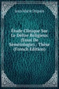 Etude Clinique Sur Le Delire Religieux (Essai De Semeiologie).: These (French Edition)