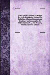 Coleccion De Circulares Expedidas Por La Real Audiencia Pretorial De La Habana Y Demas Disposiciones Relativas a Los Funcionarios Del Orden Judicial De La Isla De Cuba, Volume 3 (Spanish Edition)