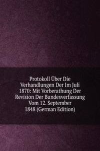 Protokoll Uber Die Verhandlungen Der Im Juli 1870: Mit Vorberathung Der Revision Der Bundesverfassung Vom 12. September 1848 (German Edition)