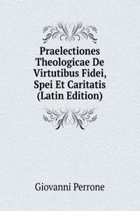 Praelectiones Theologicae De Virtutibus Fidei, Spei Et Caritatis (Latin Edition)