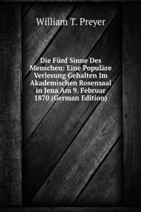 Die Funf Sinne Des Menschen: Eine Populare Verlesung Gehalten Im Akademischen Rosensaal in Jena Am 9. Februar 1870 (German Edition)