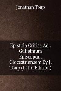 Epistola Critica Ad . Gulielmum Episcopum Glocestriensem By J. Toup (Latin Edition)