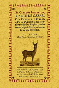 El cazador instruido, y arte de cazar, con escopeta, y perros, a pie, y a cavallo