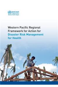 Western Pacific Regional Framework for Action for Disaster Risk Management for Health