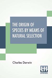 The Origin Of Species By Means Of Natural Selection; Or The Preservation Of Favoured Races In The Struggle For Life.