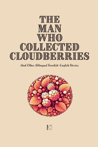 The Man Who Collected Cloudberries And Other Bilingual Swedish-English Stories