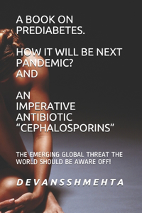 Book on Prediabetes How It Will Be Next Pandemic? and an Imperative Antibiotic Cephalosporins