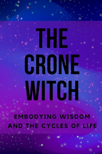 Crone Witch: Embodying Wisdom and the Cycles of Life