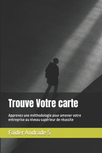 Trouve Votre carte: Apprenez une méthodologie pour amener votre entreprise au niveau supérieur de réussite