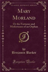 Mary Morland: Or the Fortunes and Misfortunes of an Orphan (Classic Reprint)