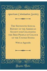 The Sixteenth Annual Report of the American Society for Colonizing the Free People of Colour of the United States: With an Appendix (Classic Reprint)