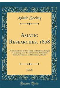 Asiatic Researches, 1808, Vol. 8: Or Transactions of the Society Instituted in Bengal, for Inquiring Into the History and Antiquities, the Arts, Sciences and Literature, of Asia (Classic Reprint)