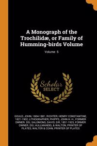 A Monograph of the Trochilidae, or Family of Humming-birds Volume; Volume  5