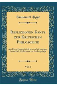 Reflexionen Kants zur Kritischen Philosophie, Vol. 1: Aus Kants Handschriftlichen Aufzeichnungen; Erstes Heft, Reflexionen zur Anthropologie (Classic Reprint)